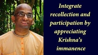 Integrate recollection and participation by appreciating Krishna’s immanence (Gita 08.07)
