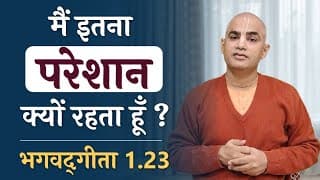 मैं इतना परेशान क्यों रहता हूँ | Bhagavad Gita 1.23 | Why am I so disturbed ? | Chakravarti Das