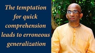 The temptation for quick comprehension leads to erroneous generalization (Gita 14.10)