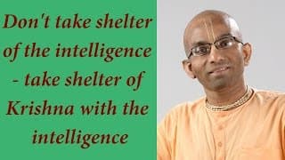 Don’t take shelter of the intelligence – take shelter of Krishna with the intelligence (Gita 02.49)
