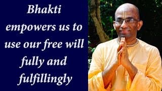 Bhakti empowers us to use our free will fully and fulfillingly (Gita 15.07)
