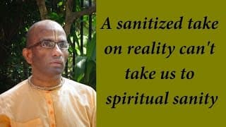 A sanitized take on reality can’t take us to spiritual sanity (Gita 13.09)