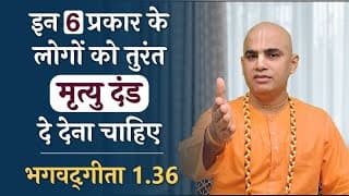 इन 6 प्रकार के लोगों को तुरंत मृत्यु दंड दे देना चाहिए | Gita 1.36 | Death Penalty | Chakravarti Das