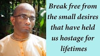 Break free from the small desires that have held us hostage for lifetimes (Gita 09.21)