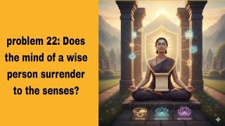 problem 22: Does the mind of a wise person surrender to the senses?