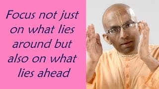 Focus not just on what lies around but also on what lies ahead (Gita 02.15)