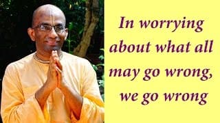 In worrying about what all may go wrong, we go wrong (Gita 18.35)