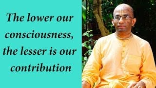 The lower our consciousness, the lesser is our contribution (Gita 14.13)