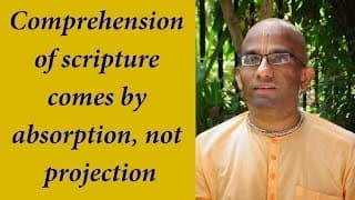 Comprehension of scripture comes by absorption, not projection (Gita 11.33)
